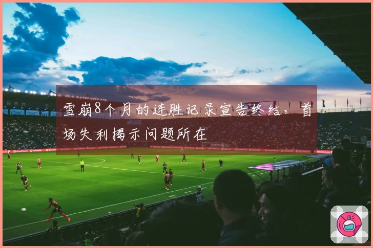 雪崩8个月的连胜记录宣告终结，首场失利揭示问题所在